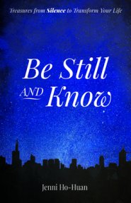 Be Still and Know: Treasures from Silence to Transform Your Life