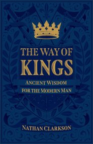 The Way of Kings: Ancient Wisdom for the Modern Man