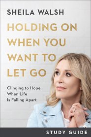 Holding on When You Want to Let Go Study Guide: Clinging to Hope When Life Is Falling Apart