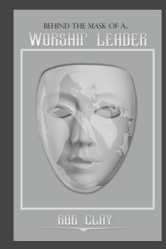 Behind The Mask Of A Worship Leader