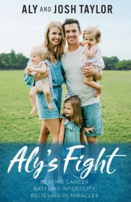 Aly's Fight: Beating Cancer, Battling Infertility, and Believing in Miracles