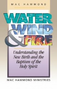 Water, Wind and Fire: Understanding the New Birth and the Baptism of the Holy Spirit
