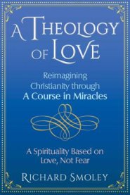 A Theology of Love: Reimagining Christianity Through a Course in Miracles