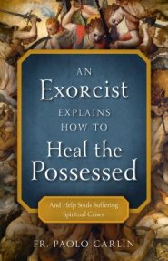 An Exorcist Explains How to Heal Possessed: And Help Souls Suffering Spiritual Crises