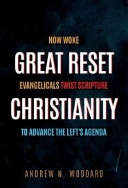 Great Reset Christianity: How Woke Evangelicals Twist Scripture to Advance the Left's Agenda