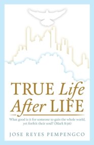 True Life, After Life: What Good Is It For Someone to Gain The Whole World, Yet Forfeit Their Soul? (Mark 8:36)