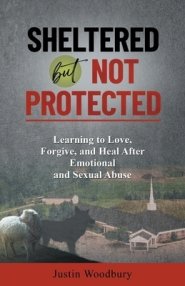 Sheltered but Not Protected: Learning to Love, Forgive, and Heal After Emotional and Sexual Abuse