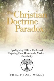 The Christian Doctrine Paradox: Spotlighting Biblical Truths and Exposing False Doctrines in Modern Christianity