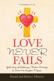 Love Never Fails: God's Story of Restoring a Broken Marriage to Serve His Kingdom Purpose