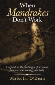 When Mandrakes Don't Work: Confronting the Challenges of Becoming Pregnant and Having Your Baby.