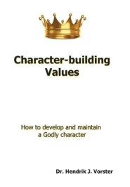 Character-Building Values: How to Develop and Maintain a Godly Character.