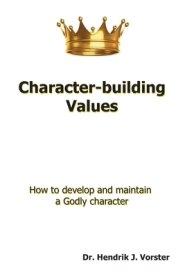 Character-Building Values: How to Develop and Maintain a Godly Character.