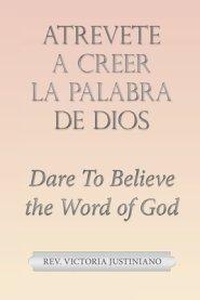 Atrevete a Creer La Palabra De Dios: Dare to Believe the Word of God