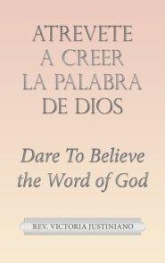 Atrevete a Creer La Palabra De Dios: Dare to Believe the Word of God