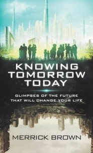 Knowing Tomorrow Today: Glimpses of the Future That Will Change Your Life