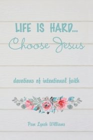 Life is hard...Choose Jesus: Devotions of Intentional Faith