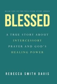 Blessed: A True Story About Intercessory Prayer and God's Healing Power