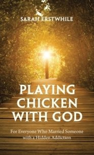 Playing Chicken with God: For Everyone Who Married Someone with a Hidden Addiction