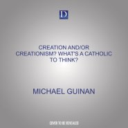Creation And/Or Creationism? What's a Catholic to Think?