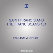 Saint Francis and the Franciscans 101: A New Way of Living the Gospel