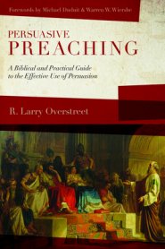 Persuasive Preaching: A Biblical and Practical Guide to the Effective Use of Persuasion