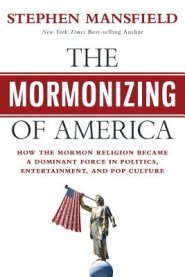 The Mormonizing of America: How the Mormon Religion became a dominant force in politics, entertainment, and pop culture