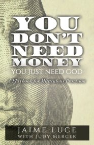 You Don't Need Money, You Just Need God: A Playbook for Miraculous Provision