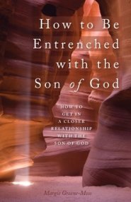 How to Be Entrenched with the Son of God: How to Get In a Closer Relationship with the Son of God