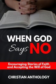 When God Says No: Encouraging Stories of Faith and Accepting the Will of God