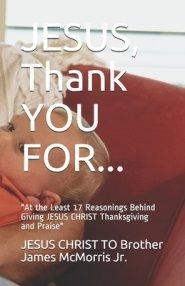 JESUS, Thank YOU FOR...: At the Least 17 Reasonings Behind Giving JESUS CHRIST Thanksgiving and Praise