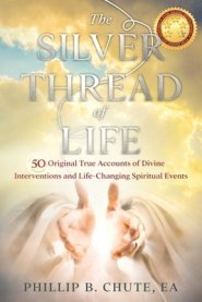 The Silver Thread of Life: 50 Original True Accounts of Divine Interventions and Life-Changing Spiritual Events