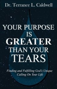 Your Purpose Is Greater Than Your Tears: Finding And Fulfilling God's Unique Calling On Your Life