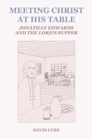 Meeting Christ at his Table: Jonathan Edwards and the Lord's Supper