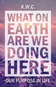 What on Earth Are We Doing Here: Our Purpose in Life
