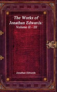 The Works of Jonathan Edwards: Volume II - III