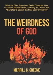 The Weirdness of God: What the Bible Says About God's Character, How to Discern Manifestations, and Why the Church Has Attempted to Squash t