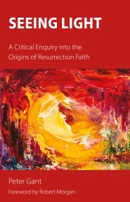 Seeing Light : A Critical Enquiry into the Origins of Resurrection Faith