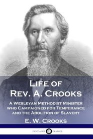 Life of Rev. A. Crooks: A Wesleyan Methodist Minister who Campaigned for Temperance and the Abolition of Slavery