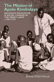 The Mission of Apolo Kivebulaya: Religious Encounter & Social Change in the Great Lakes C.1865-1935