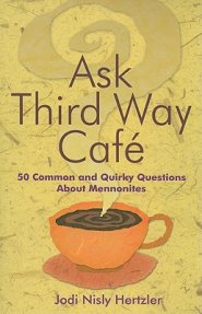 Ask Third Way Cafe: 50 Common and Quirky Questions about Mennonites