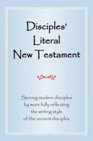 Disciples' Literal New Testament: Serving Modern Disciples by More Fully Reflecting the Writing Style of the Ancient Disciples