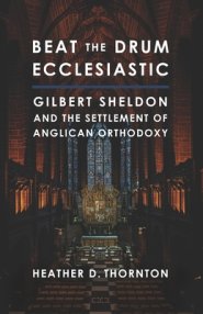 Beat the Drum Ecclesiastic: Gilbert Sheldon and the Settlement of Anglican Orthodoxy