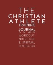 The Christian Athlete Training Journal: A 12 Week Workout, Nutrition, & Spiritual Logbook