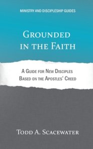 Grounded in the Faith: A Guide for New Disciples Based on the Apostles' Creed