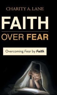 Faith over Fear: Overcoming Fear by Faith
