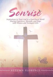 Sonrise: Inspirations to Trust God in a Fast-Paced World Sharing Experience, Strength, and Hope with Women and Teenaged Girls