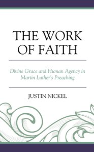 The Work of Faith: Divine Grace and Human Agency in Martin Luther's Preaching