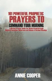 101 Powerful Prophetic Prayers to Command Your Morning: A 60-Day Prayer Guide for Divine Breakthrough, Unlimited Successes, Deliverance and Release of