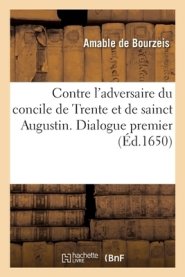 Contre L\'adversaire Du Concile De Trente Et De Sainct Augustin. Dialogue Premier