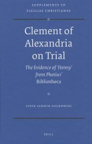Clement of Alexandria on Trial: The Evidence of 'Heresy' from Photius' Bibliotheca